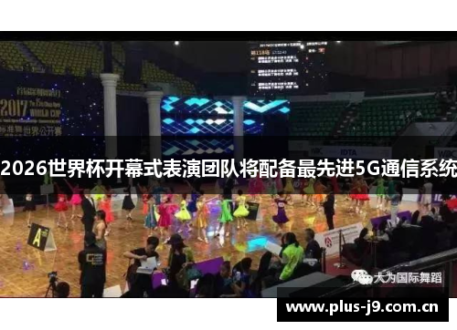 2026世界杯开幕式表演团队将配备最先进5G通信系统 2026世界杯开幕式表演团队将配备最先进5G通信系统